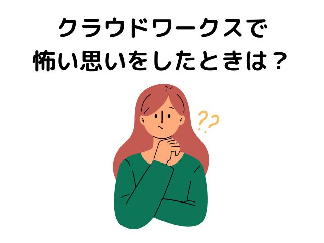 クラウドワークスで怖い思いをしたときは？