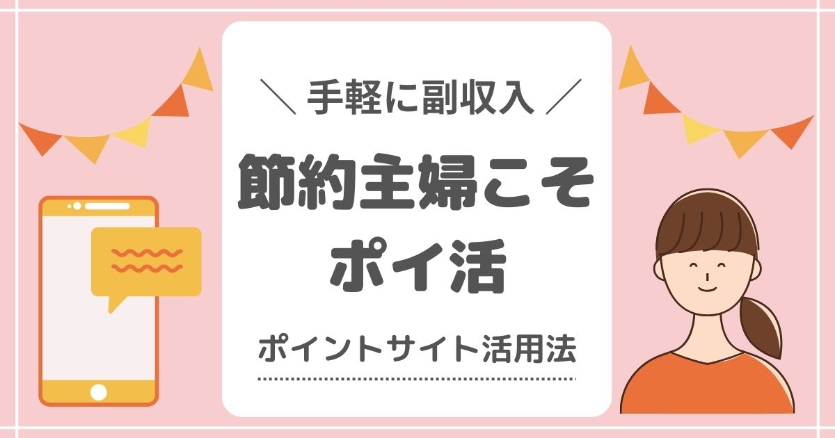 手軽に副収入、節約主婦にこそポイ活！ポイントサイト活用法