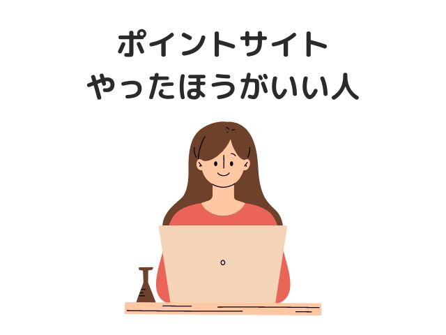 ポイントサイトをやったほうがいい人