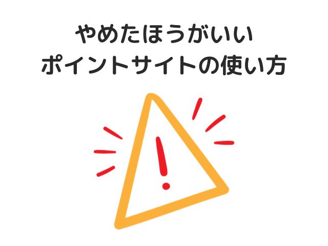 やめたほうがいいポイントサイトの使い方