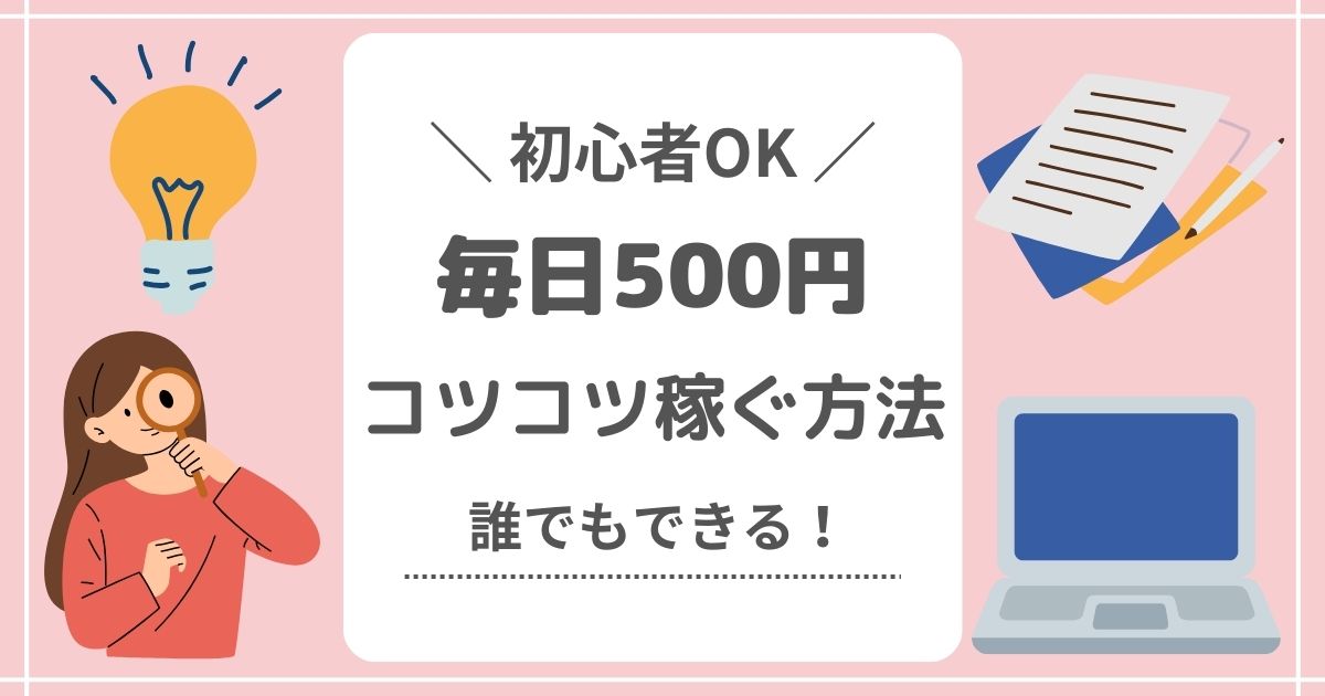 初心者OK！毎日500円コツコツ稼ぐ方法（誰でもできる）