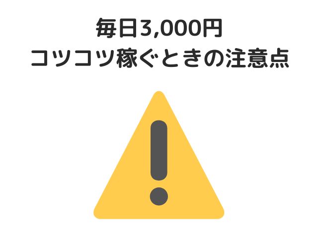 毎日3,000円コツコツ稼ぐときの注意点