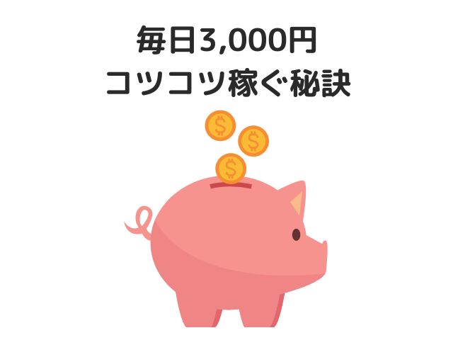 毎日3,000円コツコツ稼ぐ秘訣