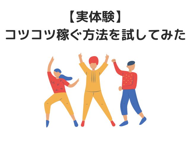 【実体験】コツコツ稼ぐ方法を試してみた！