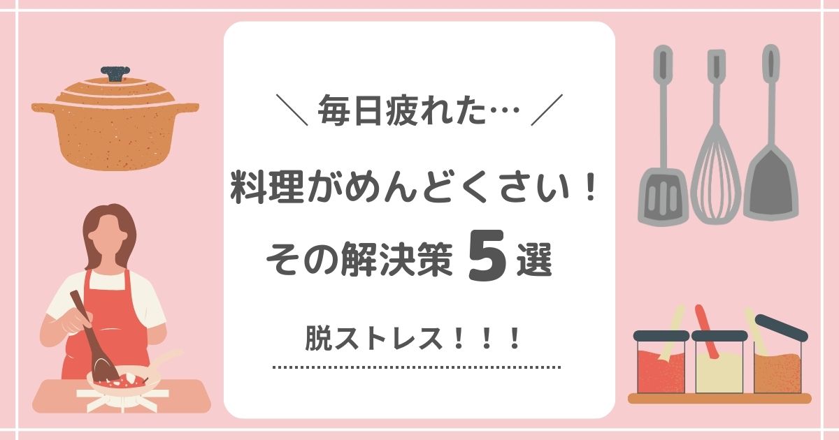 【毎日疲れた】料理がめんどくさい主婦の解決策5選！脱ストレス