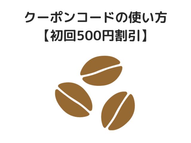 クーポンコードの使い方【初回500円割引】