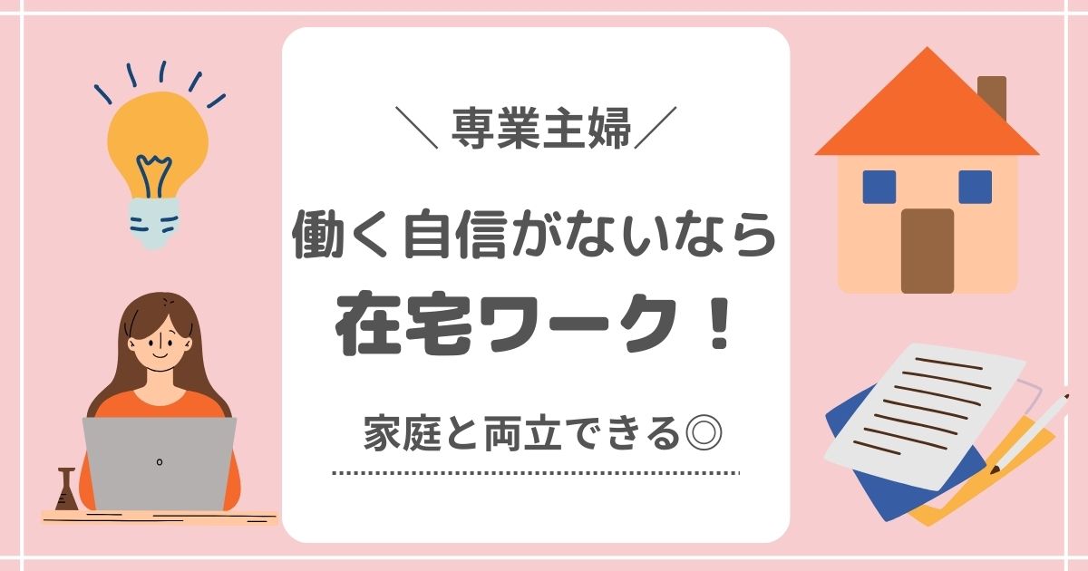 【専業主婦】働く自信がない解決策は在宅ワーク！家庭と両立できる