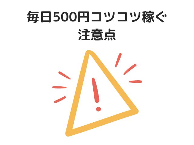 毎日500円コツコツ稼ぐときの注意点