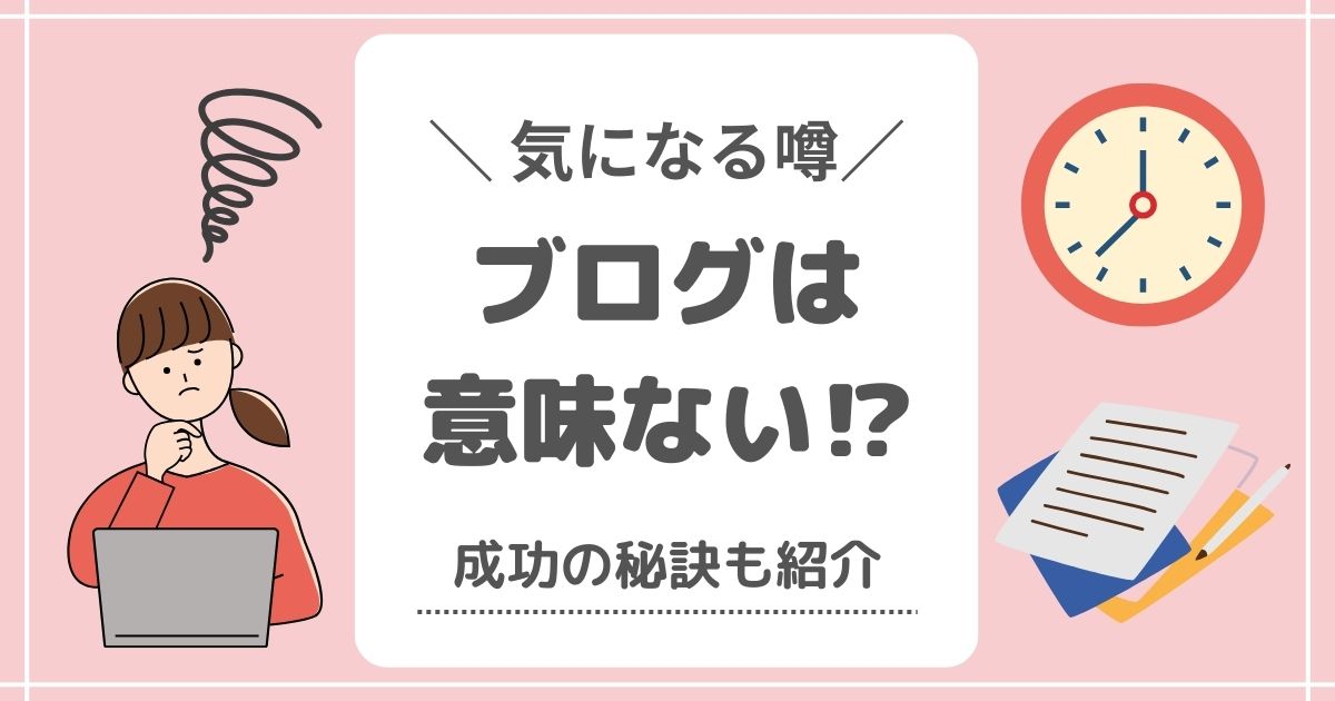 【ブログは意味ないって本当？】成功の秘訣をこっそり教えます！