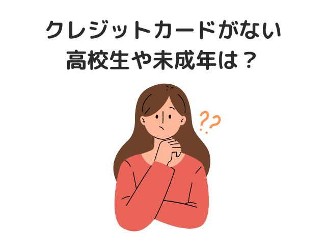 クレジットカードがない高校生や未成年の支払いは？